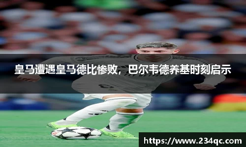 皇马遭遇皇马德比惨败，巴尔韦德养基时刻启示