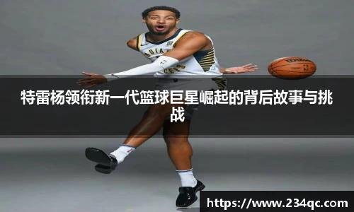 特雷杨领衔新一代篮球巨星崛起的背后故事与挑战