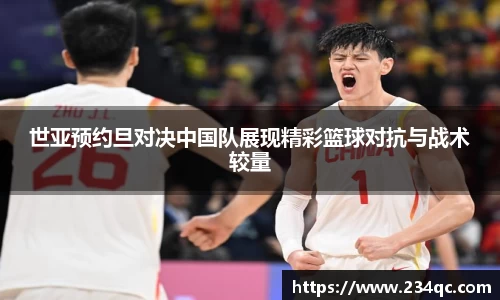 世亚预约旦对决中国队展现精彩篮球对抗与战术较量