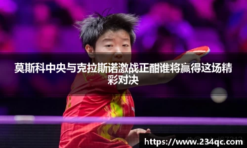 莫斯科中央与克拉斯诺激战正酣谁将赢得这场精彩对决
