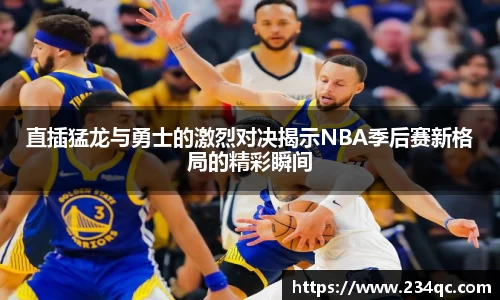 直插猛龙与勇士的激烈对决揭示NBA季后赛新格局的精彩瞬间