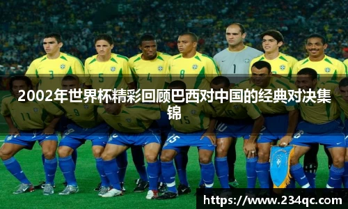 2002年世界杯精彩回顾巴西对中国的经典对决集锦