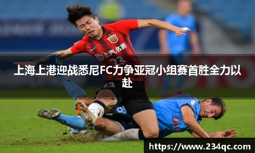 上海上港迎战悉尼FC力争亚冠小组赛首胜全力以赴
