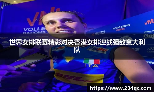 世界女排联赛精彩对决香港女排迎战强敌意大利队