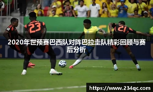 2020年世预赛巴西队对阵巴拉圭队精彩回顾与赛后分析