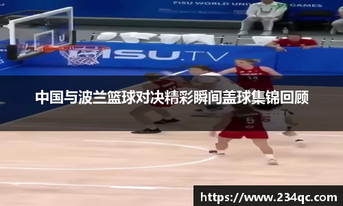 中国与波兰篮球对决精彩瞬间盖球集锦回顾
