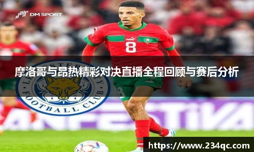 摩洛哥与昂热精彩对决直播全程回顾与赛后分析