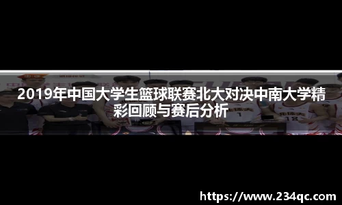 2019年中国大学生篮球联赛北大对决中南大学精彩回顾与赛后分析