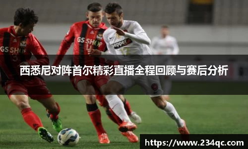 西悉尼对阵首尔精彩直播全程回顾与赛后分析